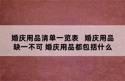 婚庆用品清单一览表   婚庆用品缺一不可 婚庆用品都包括什么